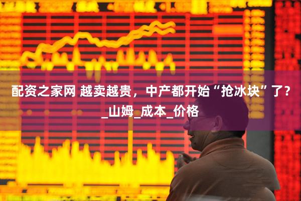 配资之家网 越卖越贵，中产都开始“抢冰块”了？_山姆_成本_价格
