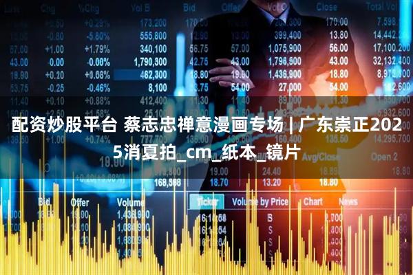 配资炒股平台 蔡志忠禅意漫画专场 | 广东崇正2025消夏拍_cm_纸本_镜片