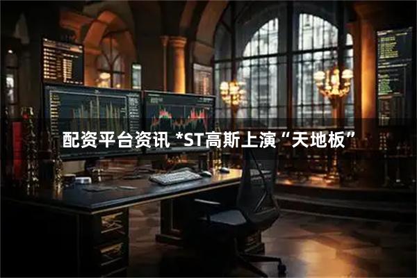 配资平台资讯 *ST高斯上演“天地板”